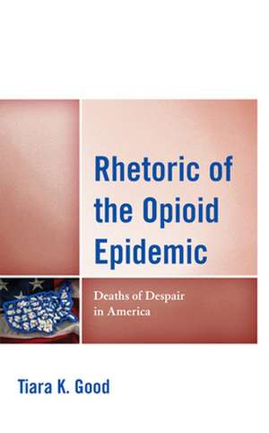 Rhetoric of the Opioid Epidemic de Tiara K. Good