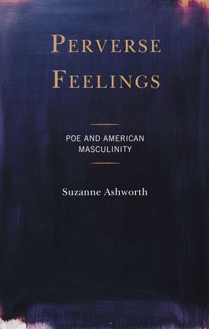 Perverse Feelings: Poe and American Masculinity de Suzanne Ashworth