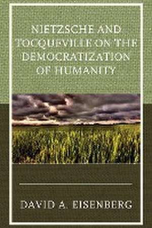 Nietzsche and Tocqueville on the Democratization of Humanity de David A. Eisenberg