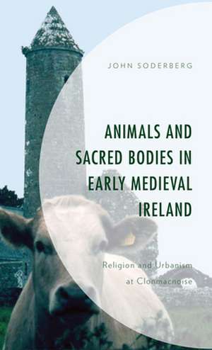 Animals and Sacred Bodies in Early Medieval Ireland de John Soderberg