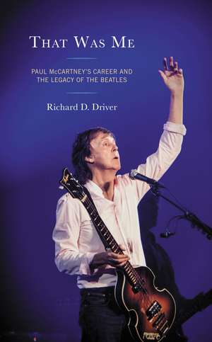 That Was Me: Paul McCartney’s Career and the Legacy of the Beatles de Richard D. Driver