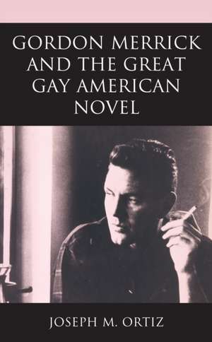 Gordon Merrick and the Great Gay American Novel de Joseph M. Ortiz