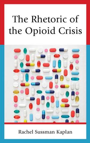 The Rhetoric of the Opioid Crisis de Rachel Sussman Kaplan