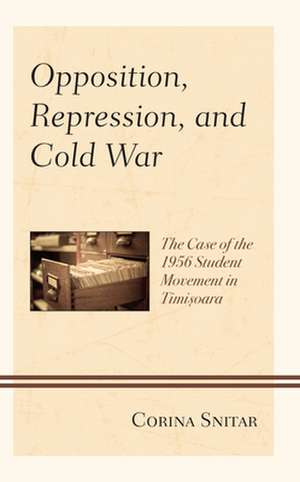 Opposition, Repression, and Cold War de Corina Snitar