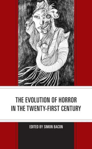 The Evolution of Horror in the Twenty-First Century de Simon Bacon