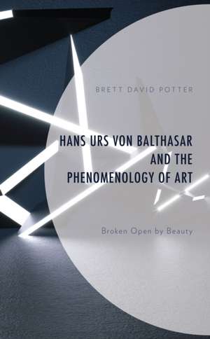 Hans Urs von Balthasar and the Phenomenology of Art de Brett David Potter