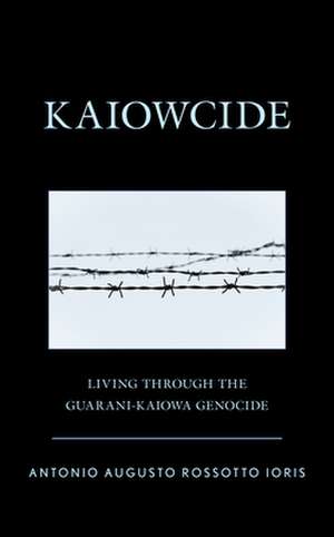 Kaiowcide: Living through the Guarani-Kaiowa Genocide de Antonio Augusto Rossotto Ioris