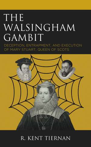The Walsingham Gambit: Deception, Entrapment, and Execution of Mary Stuart, Queen of Scots de R. Kent Tiernan
