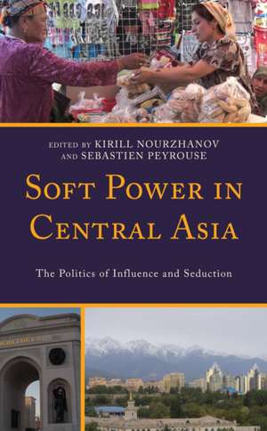 Soft Power in Central Asia de Kirill Nourzhanov