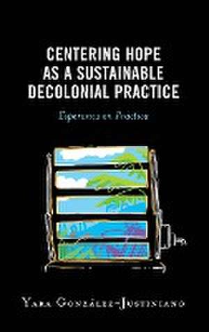 Centering Hope as a Sustainable Decolonial Practice de Yara González-Justiniano