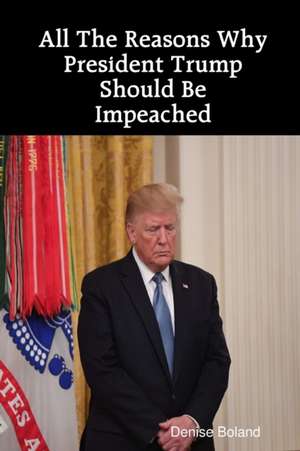 All The Reasons Why President Trump Should Be Impeached de Denise Boland