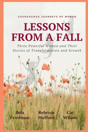 LESSONS FROM A FALL Three Powerful Women and Their Stories of Transformation and Growth de Bela Friedman