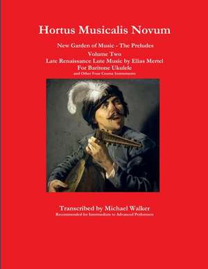 Hortus Musicalis Novum New Garden of Music - The Preludes Late Renaissance Lute Music by Elias Mertel Volume Two For Baritone Ukulele and Other Four Course Instruments de Michael Walker