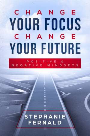 Change Your Focus Change Your Future de Stephanie Fernald