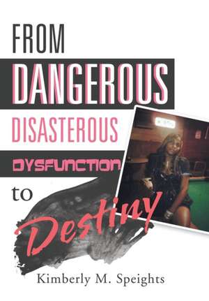 From Dangerous, Disastrous Dysfunction to Destiny de Kimberly M. Speights