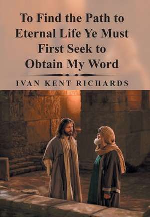 To Find the Path to Eternal Life Ye Must First Seek to Obtain My Word de Ivan Kent Richards