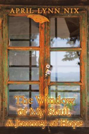 The Window of My Soul, a Journey of Hope de April Lynn Nix