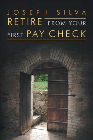 Retire from Your First Pay Check de Joseph Silva