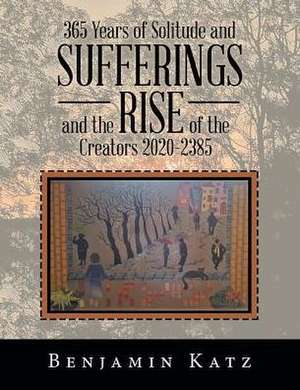 365 Years of Solitude and Sufferings and the Rise of the Creators 2020-2385 de Benjamin Katz