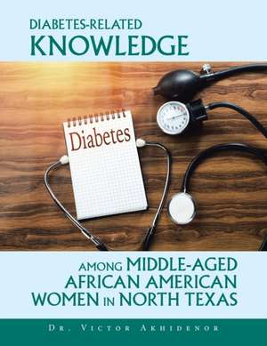 Diabetes-Related Knowledge Among Middle-Aged African American Women in North Texas de Victor Akhidenor