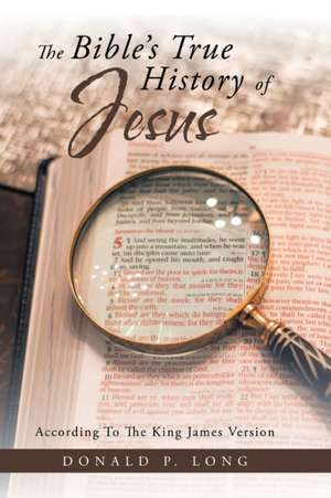 The Bible's True History of Jesus de Donald P. Long