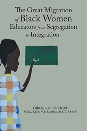 The Great Migration of Black Women Educators from Segregation to Integration de Obiora N Anekwe