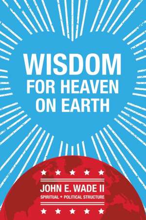 Wisdom for Heaven on Earth de John E. Wade II