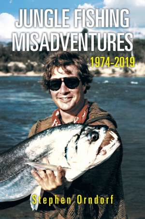 Jungle Fishing Misadventures 1974-2019 de Stephen Orndorf