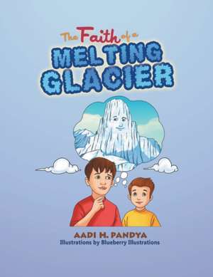 The Faith of a Melting Glacier de Aadi H. Pandya