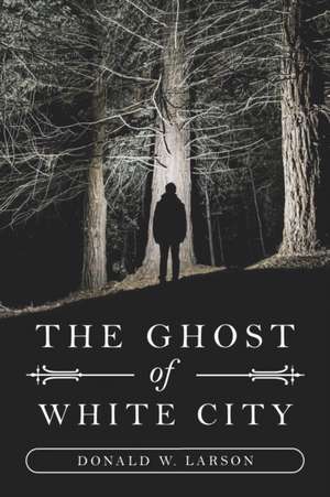 The Ghost of White City de Donald W. Larson