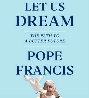 Let Us Dream: The Path to a Better Future de Pope Francis