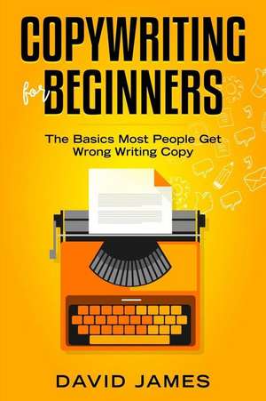 Copywriting for Beginners: The Basics Most People Get Wrong Writing Copy de David James