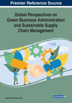 Global Perspectives on Green Business Administration and Sustainable Supply Chain Management de Syed Abdul Rehman Khan