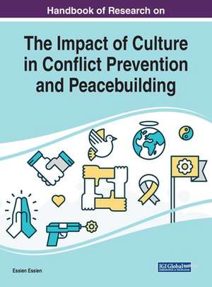 Handbook of Research on the Impact of Culture in Conflict Prevention and Peacebuilding de Essien Essien