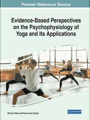 Handbook of Research on Evidence-Based Perspectives on the Psychophysiology of Yoga and Its Applications de Shirley Telles