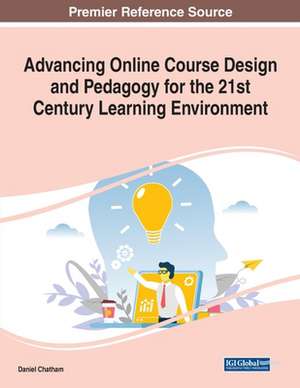 Advancing Online Course Design and Pedagogy for the 21st Century Learning Environment de Daniel Chatham