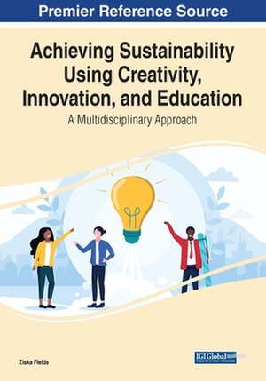 Achieving Sustainability Using Creativity, Innovation, and Education de Ziska Fields