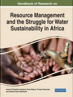 Handbook of Research on Resource Management and the Struggle for Water Sustainability in Africa de Innocent Simphiwe Nojiyeza