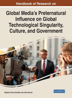 Handbook of Research on Global Media's Preternatural Influence on Global Technological Singularity, Culture, and Government de Alex Bennet