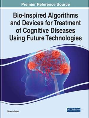 Bio-Inspired Algorithms and Devices for Treatment of Cognitive Diseases Using Future Technologies de Shweta Gupta