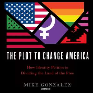 The Plot to Change America Lib/E: How Identity Politics Is Dividing the Land of the Free de Mike Gonzalez