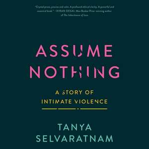 Assume Nothing: A Story of Intimate Violence de Tanya Selvaratnam