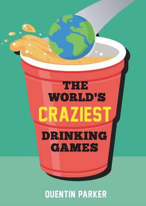 The World's Craziest Drinking Games de Quentin Parker