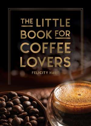 The Little Book for Coffee Lovers de Felicity Hart