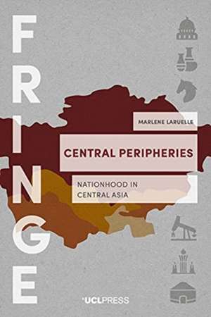 Central Peripheries: Nationhood in Central Asia de Marlene Laruelle