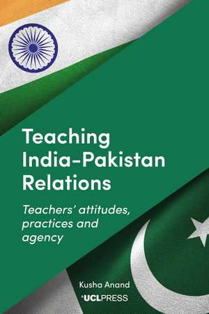 Teaching India–Pakistan Relations: Teachers' Attitudes, Practices and Agency de Kusha Anand