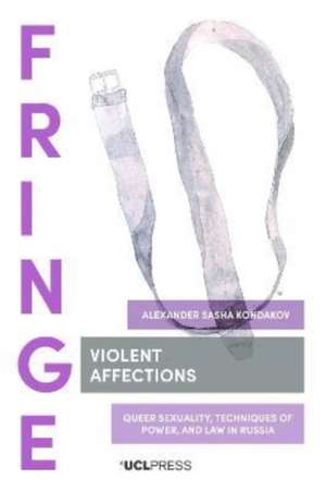 Violent Affections: Queer Sexuality, Techniques of Power, and Law in Russia de Alexander Sasha Kondakov