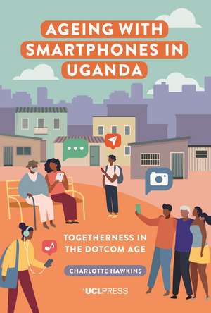 Ageing with Smartphones in Uganda: Togetherness in the Dotcom Age de Charlotte Hawkins