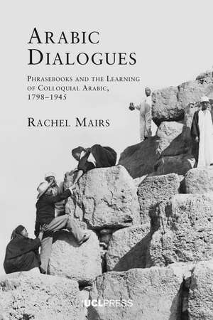 Arabic Dialogues: Phrasebooks and the Learning of Colloquial Arabic, 1798–1945 de Rachel Mairs