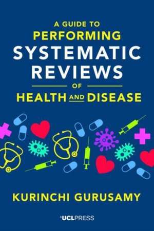 A Guide to Performing Systematic Reviews of Health and Disease de Kurinchi Gurusamy